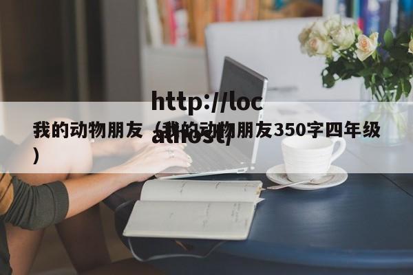 我的动物朋友（我的动物朋友350字四年级）