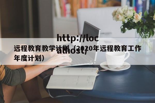 远程教育教学计划（2020年远程教育工作年度计划）