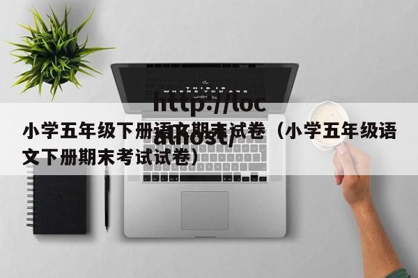 小学五年级下册语文期末试卷（小学五年级语文下册期末考试试卷）