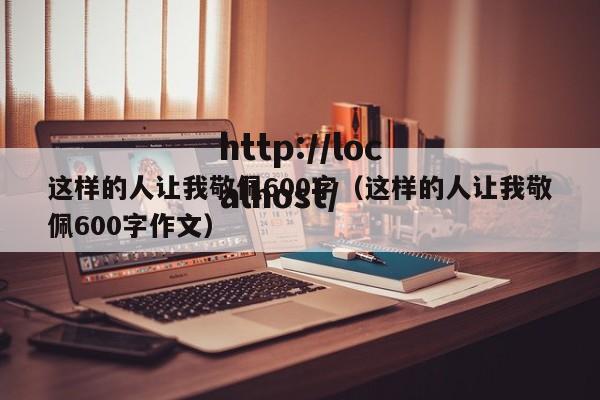 这样的人让我敬佩600字（这样的人让我敬佩600字作文）